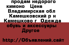 продам недорого кимоно › Цена ­ 1 000 - Владимирская обл., Камешковский р-н, Камешково г. Одежда, обувь и аксессуары » Другое   